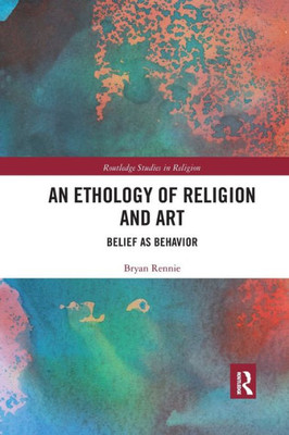 An Ethology of Religion and Art (Routledge Studies in Religion)