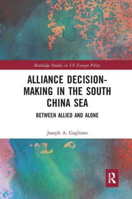 Alliance Decision-Making in the South China Sea (Routledge Studies in US Foreign Policy)