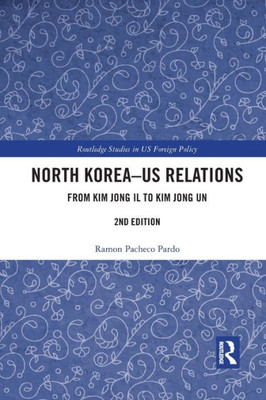North Korea - US Relations: From Kim Jong Il to Kim Jong Un (Routledge Studies in US Foreign Policy)