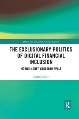 The Exclusionary Politics of Digital Financial Inclusion (RIPE Series in Global Political Economy)