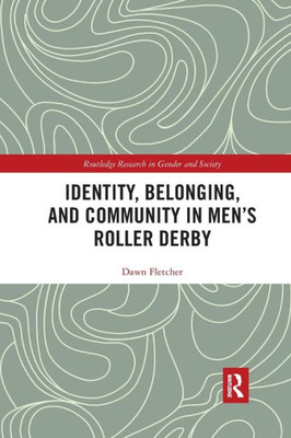 Identity, Belonging, and Community in MenÆs Roller Derby (Routledge Research in Gender and Society)