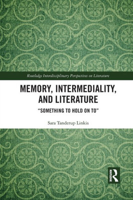 Memory, Intermediality, and Literature: ôSomething to hold on toö (Routledge Interdisciplinary Perspectives on Literature)