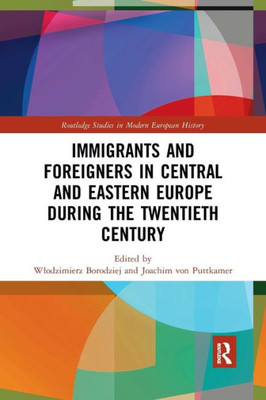 Immigrants and Foreigners in Central and Eastern Europe during the Twentieth Century (Routledge Studies in Modern European History)