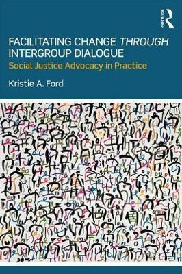 Facilitating Change through Intergroup Dialogue: Social Justice Advocacy in Practice