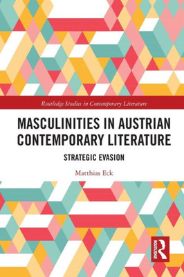 Masculinities in Austrian Contemporary Literature: Strategic Evasion (Routledge Studies in Contemporary Literature)