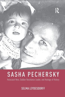 Sasha Pechersky: Holocaust Hero, Sobibor Resistance Leader, and Hostage of History (Memory and Narrative)