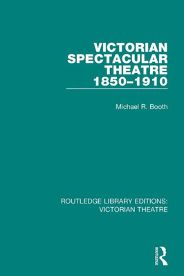 Victorian Spectacular Theatre 1850-1910 (Routledge Library Editions: Victorian Theatre)