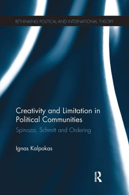 Creativity and Limitation in Political Communities: Spinoza, Schmitt and Ordering (Rethinking Political and International Theory)