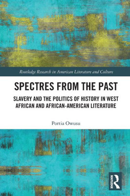 Spectres from the Past: Slavery and the Politics of "History" in West African and African-American Literature (Routledge Research in American Literature and Culture)