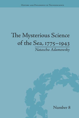 The Mysterious Science of the Sea, 1775û1943 (History and Philosophy of Technoscience)