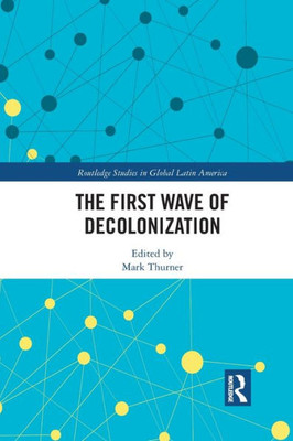 The First Wave of Decolonization (Routledge Studies in Global Latin America)