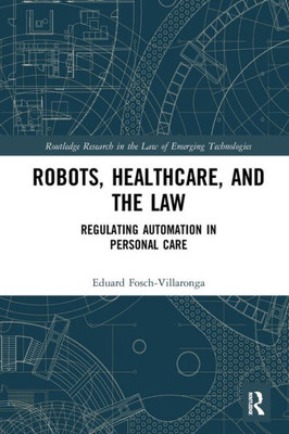 Robots, Healthcare, and the Law: Regulating Automation in Personal Care (Routledge Research in the Law of Emerging Technologies)