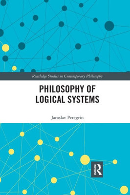 Philosophy of Logical Systems (Routledge Studies in Contemporary Philosophy)