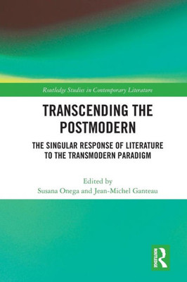 Transcending the Postmodern: The Singular Response of Literature to the Transmodern Paradigm (Routledge Studies in Contemporary Literature)