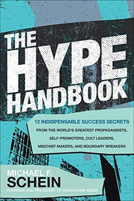 The Hype Handbook: 12 Indispensable Success Secrets From the World’s Greatest Propagandists, Self-Promoters, Cult Leaders, Mischief Makers, and Boundary Breakers