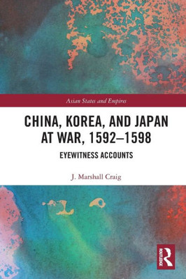 China, Korea & Japan at War, 1592û1598: Eyewitness Accounts (Asian States and Empires)