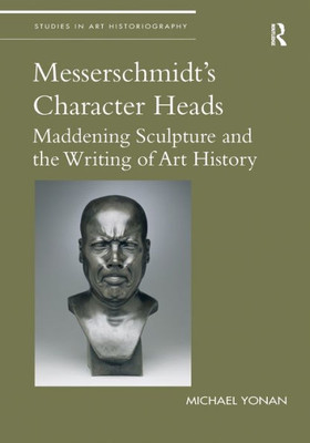 Messerschmidt's Character Heads (Studies in Art Historiography)