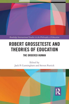 Robert Grosseteste and Theories of Education (Routledge International Studies in the Philosophy of Education)