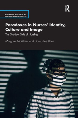 Paradoxes in NursesÆ Identity, Culture and Image (Routledge Research in Nursing and Midwifery)