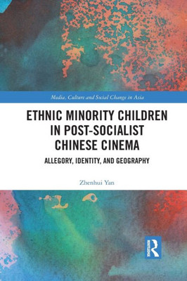 Ethnic Minority Children in Post-Socialist Chinese Cinema (Media, Culture and Social Change in Asia)