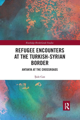 Refugee Encounters at the Turkish-Syrian Border (Routledge Borderlands Studies)