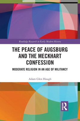 The Peace of Augsburg and the Meckhart Confession (Routledge Research in Early Modern History)