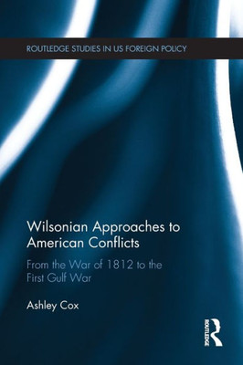 Wilsonian Approaches to American Conflicts (Routledge Studies in US Foreign Policy)