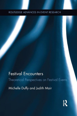 Festival Encounters: Theoretical Perspectives on Festival Events (Routledge Advances in Event Research Series)
