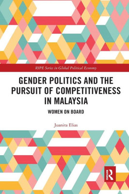 Gender Politics and the Pursuit of Competitiveness in Malaysia (RIPE Series in Global Political Economy)