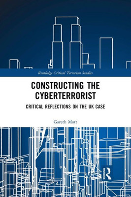 Constructing the Cyberterrorist (Routledge Critical Terrorism Studies)