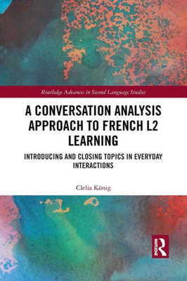 A Conversation Analysis Approach to French L2 Learning (Routledge Advances in Second Language Studies)