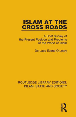 Islam at the Cross Roads: A Brief Survey of the Present Position and Problems of the World of Islam (Routledge Library Editions: Islam, State and Society)