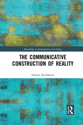 The Communicative Construction of Reality (Knowledge, Communication and Society)