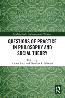 Questions of Practice in Philosophy and Social Theory (Routledge Studies in Contemporary Philosophy)