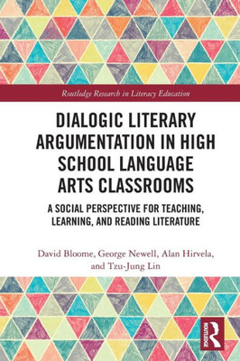 Dialogic Literary Argumentation in High School Language Arts Classrooms (Routledge Research in Literacy Education)