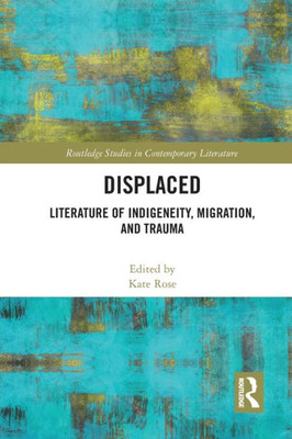 Displaced: Literature of Indigeneity, Migration, and Trauma (Routledge Studies in Contemporary Literature)