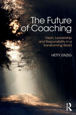 The Future of Coaching: Vision, Leadership and Responsibility in a Transforming World The Future of Coaching: Vision, Leadership and Responsibility in a Transforming World