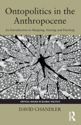 Ontopolitics in the Anthropocene: An Introduction to Mapping, Sensing and Hacking (Critical Issues in Global Politics)