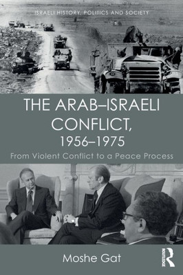 The ArabûIsraeli Conflict, 1956û1975: From Violent Conflict to a Peace Process (Israeli History, Politics and Society)