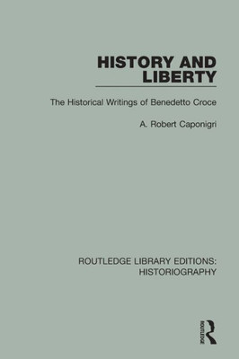 History and Liberty: The Historical Writings of Benedetto Croce (Routledge Library Editions: Historiography)