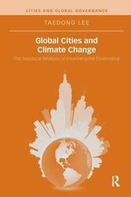 Global Cities and Climate Change: The Translocal Relations of Environmental Governance (Cities and Global Governance)