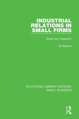 Industrial Relations in Small Firms: Small Isn't Beautiful (Routledge Library Editions: Small Business)