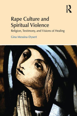 Rape Culture and Spiritual Violence: Religion, Testimony, and Visions of Healing (Religion and Violence)