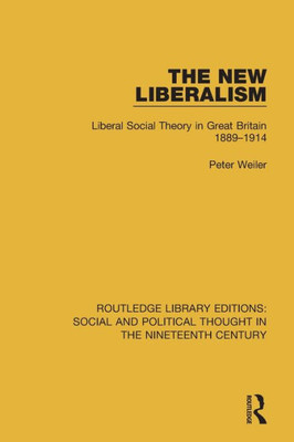 The New Liberalism: Liberal Social Theory in Great Britain, 1889-1914 (Routledge Library Editions: Social and Political Thought in the Nineteenth Century)