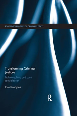 Transforming Criminal Justice?: Problem-Solving and Court Specialisation (Routledge Frontiers of Criminal Justice)