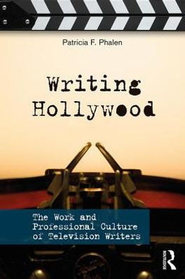 Writing Hollywood: The Work and Professional Culture of Television Writers