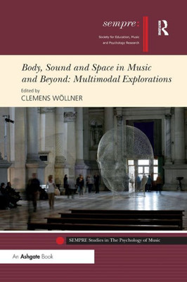 Body, Sound and Space in Music and Beyond: Multimodal Explorations (SEMPRE Studies in The Psychology of Music)