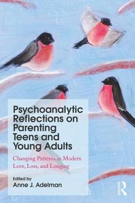 Psychoanalytic Reflections on Parenting Teens and Young Adults: Changing Patterns in Modern Love, Loss, and Longing