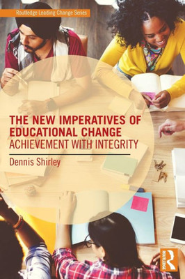The New Imperatives of Educational Change: Achievement with Integrity (Routledge Leading Change Series)