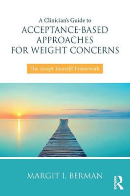 A ClinicianÆs Guide to Acceptance-Based Approaches for Weight Concerns: The Accept Yourself! Framework